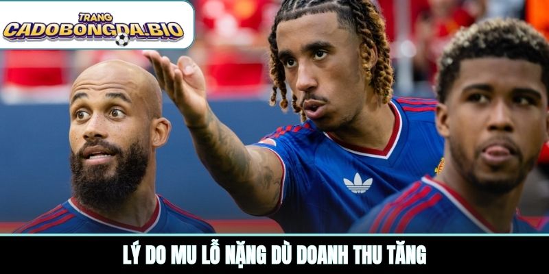 Lý do MU lỗ nặng dù doanh thu tăng
