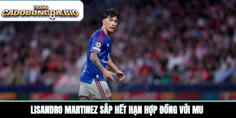 Lisandro Martinez sắp hết hạn hợp đồng với MU