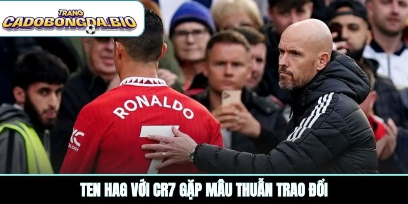 Ten Hag với CR7 gặp mâu thuẫn trao đổi