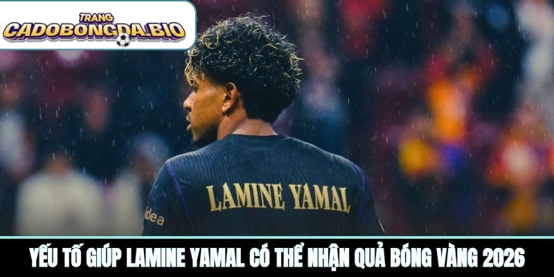 Yếu tố giúp Lamine Yamal có thể nhận Quả bóng vàng 2026